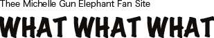 Thee Michelle Gun Elephant Fan Site WHAT WHAT WHAT